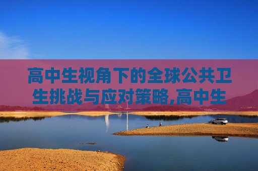 高中生视角下的全球公共卫生挑战与应对策略,高中生视角下的全球公共卫生挑战与应对策略