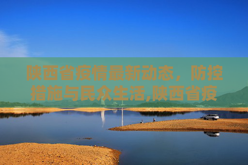 陕西省疫情最新动态，防控措施与民众生活,陕西省疫情最新消息