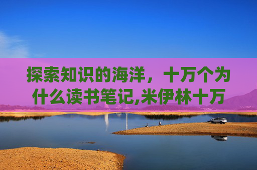 探索知识的海洋，十万个为什么读书笔记,米伊林十万个为什么读书笔记_1