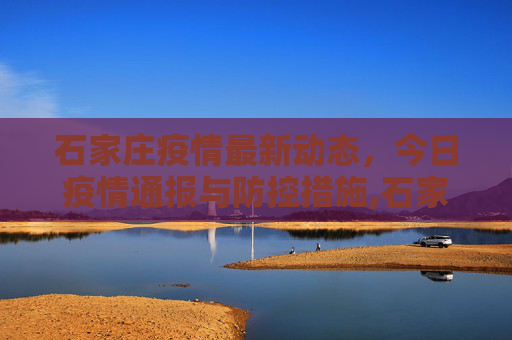 石家庄疫情最新动态，今日疫情通报与防控措施,石家庄疫情最新消息今天