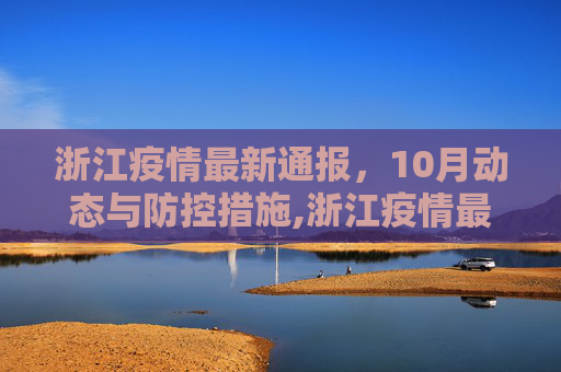 浙江疫情最新通报，10月动态与防控措施,浙江疫情最新通报10月