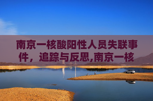 南京一核酸阳性人员失联事件，追踪与反思,南京一核酸阳性人员不知去向?