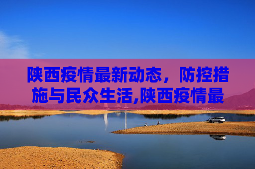 陕西疫情最新动态，防控措施与民众生活,陕西疫情最近情况