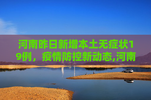 河南昨日新增本土无症状19例，疫情防控新动态,河南昨日新增本土无症状19例