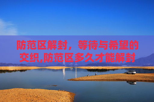 防范区解封，等待与希望的交织,防范区多久才能解封