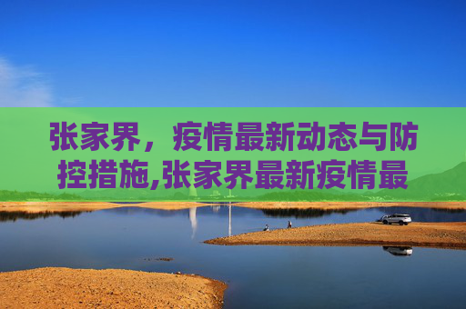 张家界，疫情最新动态与防控措施,张家界最新疫情最新