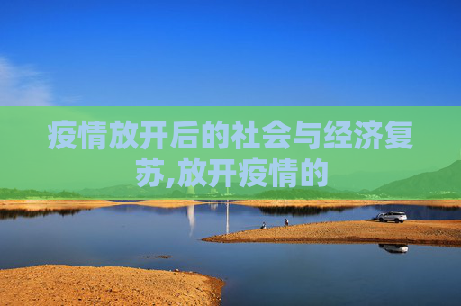 疫情放开后的社会与经济复苏,放开疫情的