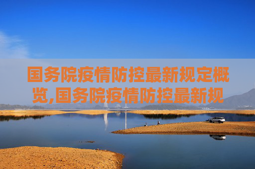 国务院疫情防控最新规定概览,国务院疫情防控最新规定的简单介绍