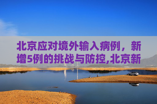 北京应对境外输入病例，新增5例的挑战与防控,北京新增5例境外输入病例