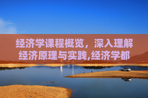 经济学课程概览，深入理解经济原理与实践,经济学都学哪些课程
