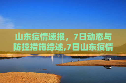 山东疫情速报，7日动态与防控措施综述,7日山东疫情速报