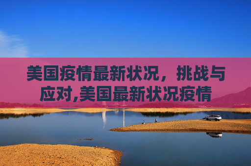 美国疫情最新状况，挑战与应对,美国最新状况疫情