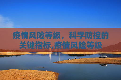 疫情风险等级，科学防控的关键指标,疫情风险等级
