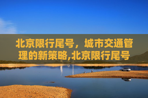 北京限行尾号，城市交通管理的新策略,北京限行尾号