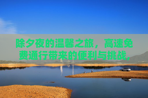 除夕夜的温馨之旅，高速免费通行带来的便利与挑战,除夕高速免费通行