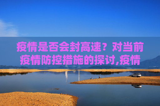 疫情是否会封高速？对当前疫情防控措施的探讨,疫情是否会封高速？