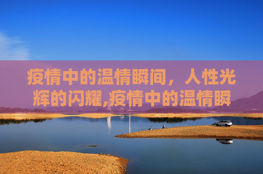 疫情中的温情瞬间，人性光辉的闪耀,疫情中的温情瞬间