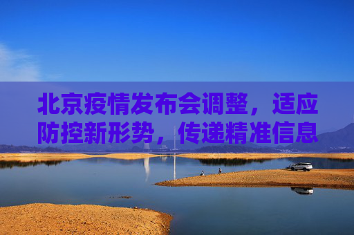 北京疫情发布会调整，适应防控新形势，传递精准信息,北京调整疫情发布会
