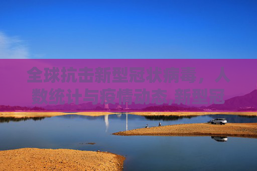 全球抗击新型冠状病毒，人数统计与疫情动态,新型冠状病毒人数