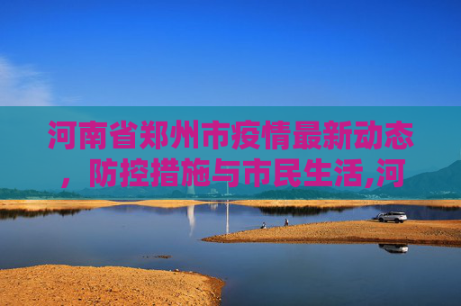 河南省郑州市疫情最新动态，防控措施与市民生活,河南省郑州市疫情最新消息