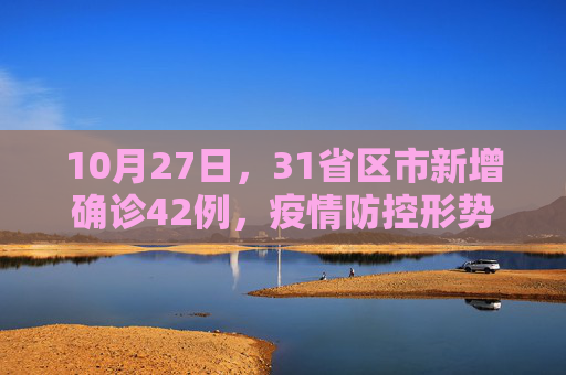 10月27日，31省区市新增确诊42例，疫情防控形势依然严峻,10月27日31省区市新增确诊42例
