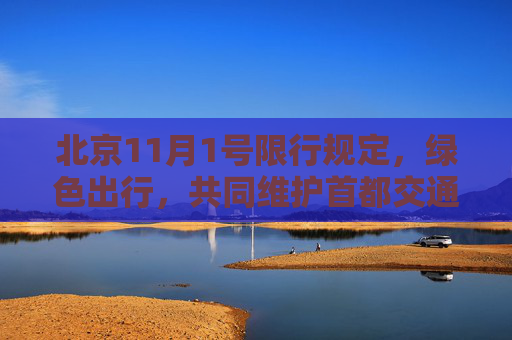 北京11月1号限行规定，绿色出行，共同维护首都交通秩序,11月1号北京限行规定