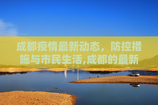 成都疫情最新动态，防控措施与市民生活,成都的最新疫情情况