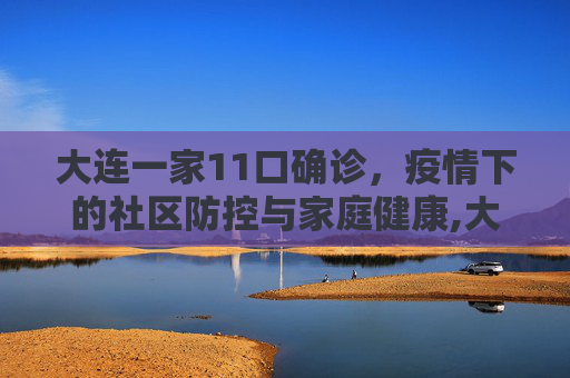 大连一家11口确诊，疫情下的社区防控与家庭健康,大连一家11口确诊