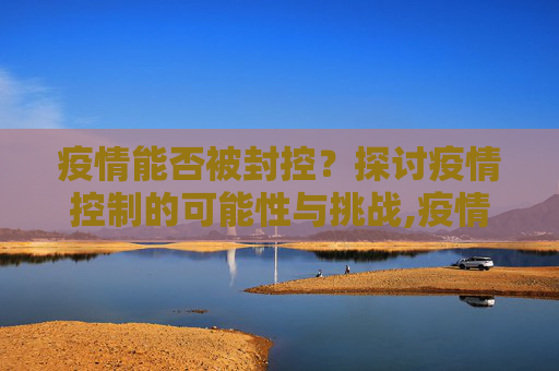 疫情能否被封控？探讨疫情控制的可能性与挑战,疫情能否被封控？