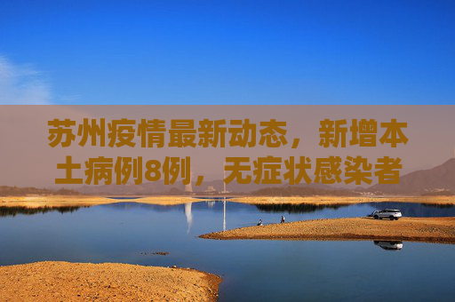 苏州疫情最新动态，新增本土病例8例，无症状感染者4例,苏州新增本土8例无症状4例