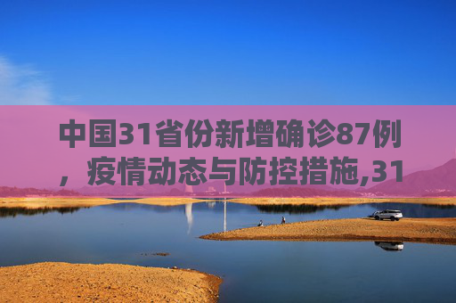 中国31省份新增确诊87例，疫情动态与防控措施,31省份新增确诊87例
