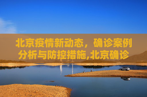 北京疫情新动态，确诊案例分析与防控措施,北京确诊