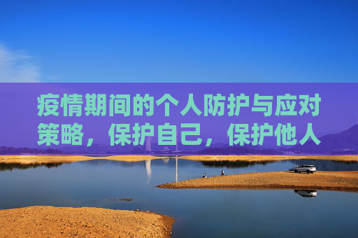 疫情期间的个人防护与应对策略，保护自己，保护他人,疫情期间个人防护措施与应对策略