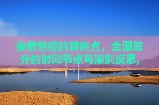 疫情管控的转折点，全国放开的时间节点与深刻反思,全国放开疫情管控的时间节点与反思