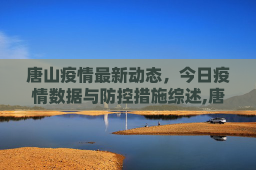 唐山疫情最新动态，今日疫情数据与防控措施综述,唐山疫情最新消息今天