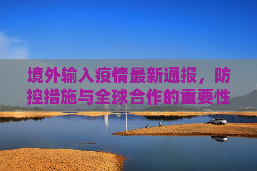 境外输入疫情最新通报，防控措施与全球合作的重要性,境外输入最新疫情通报