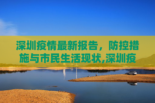 深圳疫情最新报告，防控措施与市民生活现状,深圳疫情最新报告