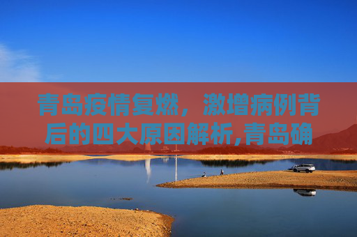 青岛疫情复燃，激增病例背后的四大原因解析,青岛确诊病例激增4大原因