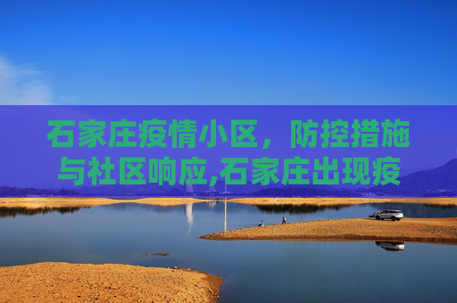 石家庄疫情小区，防控措施与社区响应,石家庄出现疫情的小区