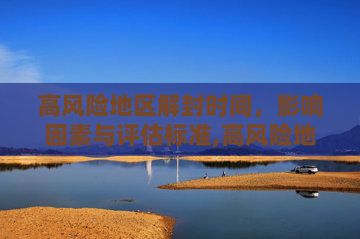 高风险地区解封时间，影响因素与评估标准,高风险地区多久可以解封