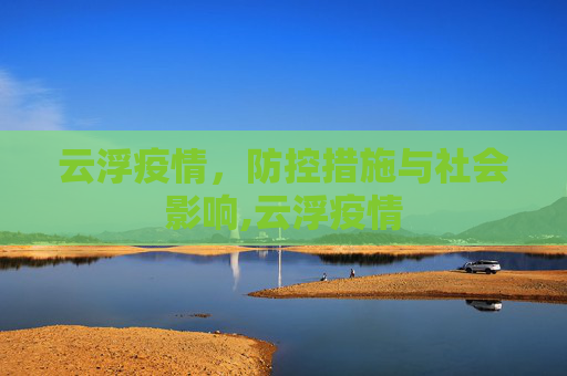 云浮疫情，防控措施与社会影响,云浮疫情