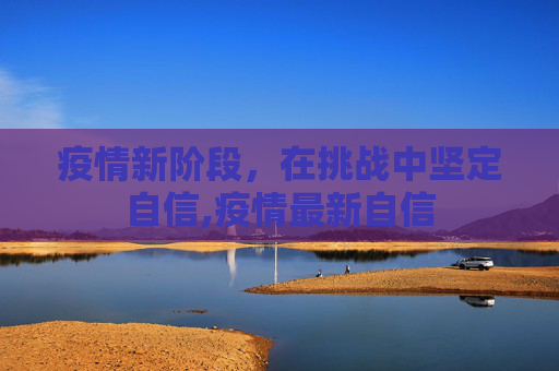 疫情新阶段，在挑战中坚定自信,疫情最新自信
