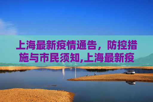 上海最新疫情通告，防控措施与市民须知,上海最新疫情通告
