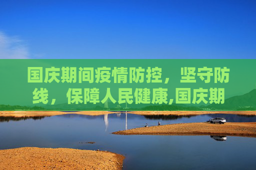 国庆期间疫情防控，坚守防线，保障人民健康,国庆期间疫情防控情况