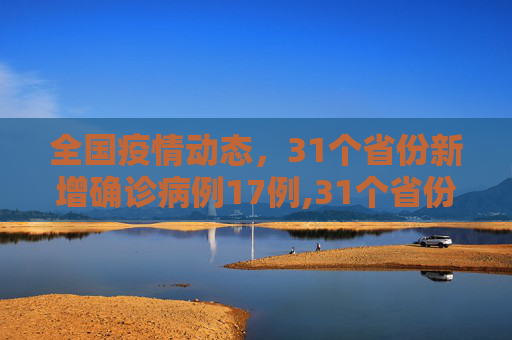 全国疫情动态，31个省份新增确诊病例17例,31个省份新增确诊病例17例