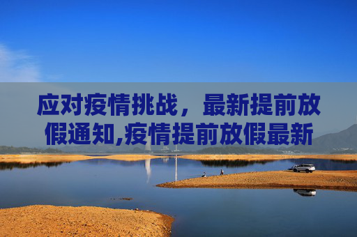 应对疫情挑战，最新提前放假通知,疫情提前放假最新通知