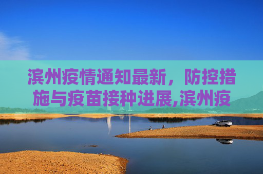 滨州疫情通知最新，防控措施与疫苗接种进展,滨州疫情通知最新