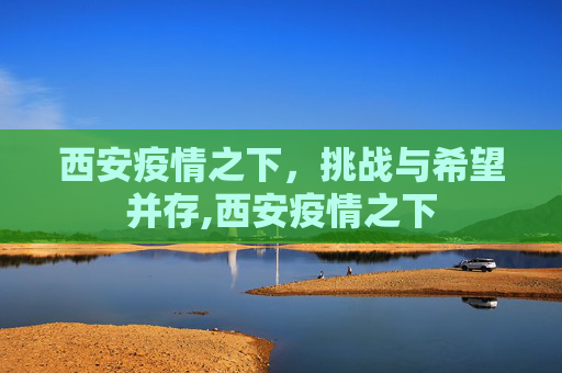 西安疫情之下，挑战与希望并存,西安疫情之下