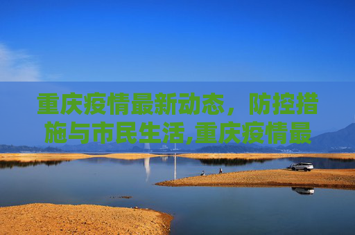重庆疫情最新动态，防控措施与市民生活,重庆疫情最新消息