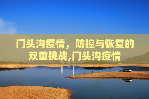 门头沟疫情，防控与恢复的双重挑战,门头沟疫情